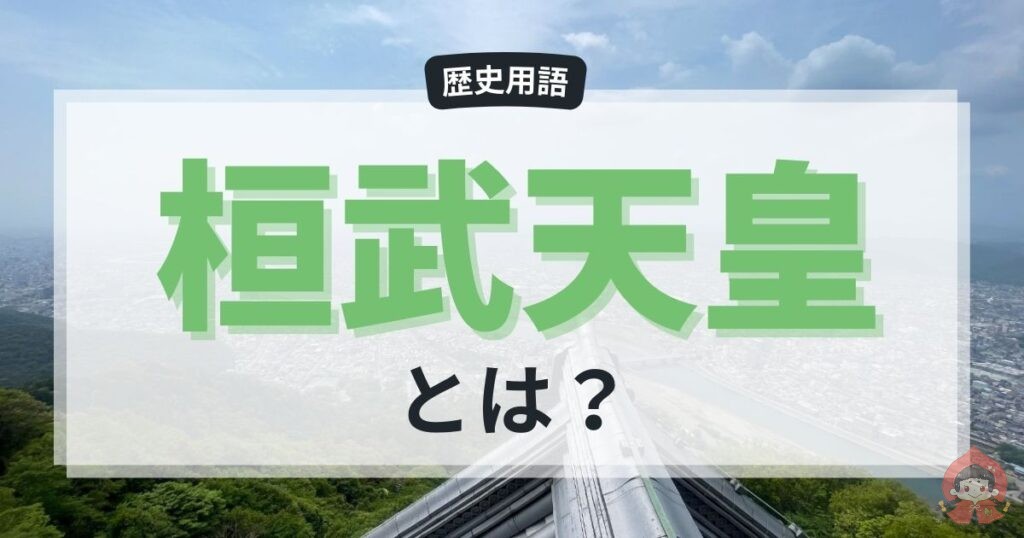 桓武天皇とは?平安時代の始まりと平安京遷都の歴史をわかりやすく解説