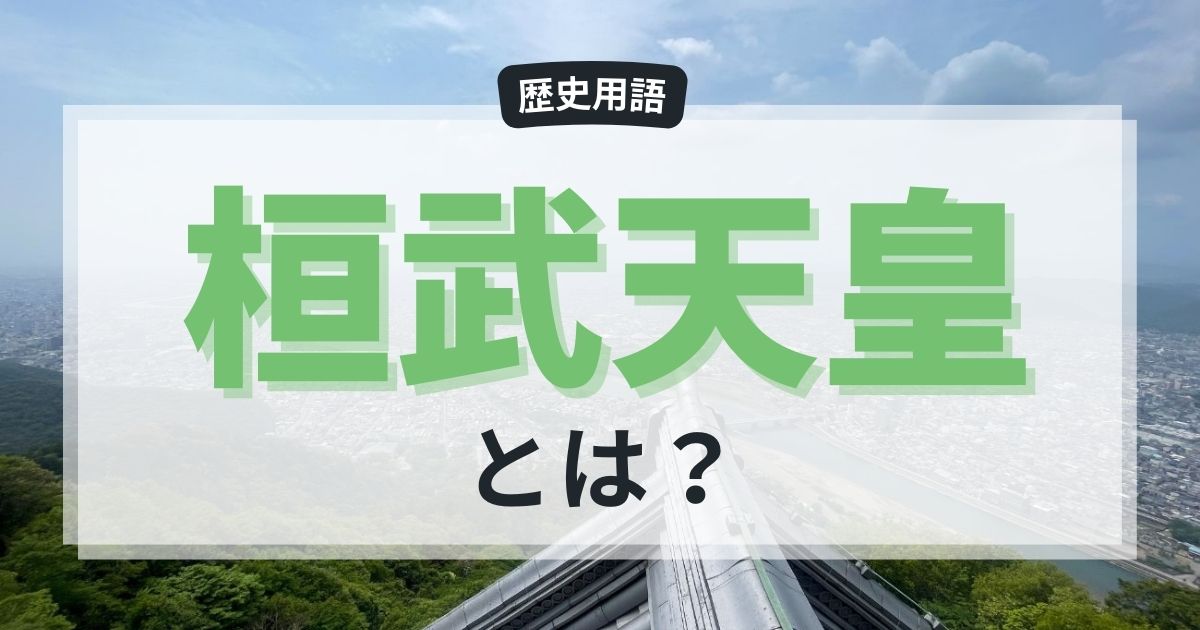 桓武天皇とは？平安時代の始まりと平安京遷都の歴史をわかりやすく解説